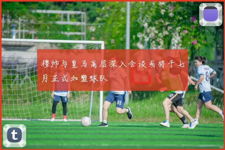穆帅与皇马高层深入会谈或将于七月正式加盟球队